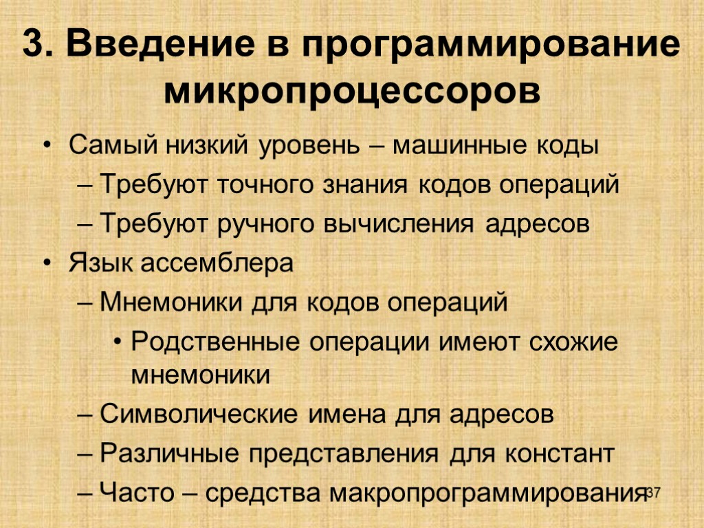 37 3. Введение в программирование микропроцессоров Самый низкий уровень – машинные коды Требуют точного